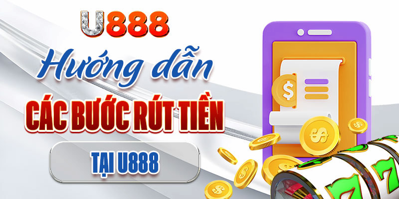 Hướng dẫn rút tiền U888 dễ dàng trong vòng 3 phút